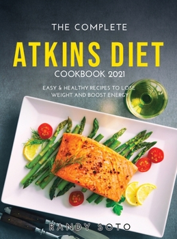 Hardcover The Complete Atkins Diet Cookbook 2021: Easy & Healthy Recipes to Lose Weight and Boost Energy Book