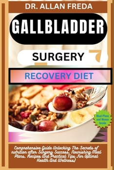 Gallbladder Surgery Recovery Diet: Comprehensive Guide Unlocking The Secrets of nutrition after Surgery Success, Nourishing Meal Plans, Recipes And Pr
