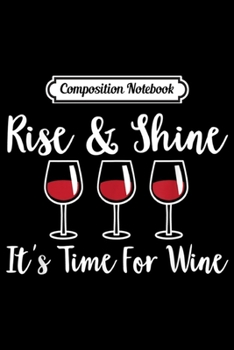 Composition Notebook: Rise & Shine It's Time For Wine  Journal/Notebook Blank Lined Ruled 6x9 100 Pages