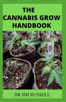 The Cannabis Grow Handbook: The Definitive Guide to Growing Marijuana, Indoor and Outdoor for Recreational and Medicinal Use