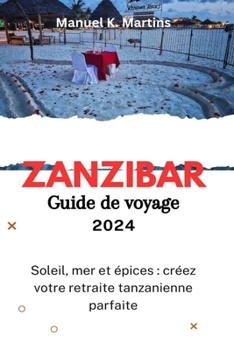 Paperback Zanzibar Guide de voyage 2024: Soleil, mer et épices: créez votre retraite tanzanienne parfaite [French] Book