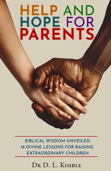 Paperback Help and Hope for Parents: Biblical Wisdom Unveiled: 18 Divine Lessons for Raising Extraordinary Children Book