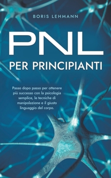 Paperback PNL per principianti Passo dopo passo per ottenere più successo con la psicologia semplice, le tecniche di manipolazione e il giusto linguaggio del co [Italian] Book