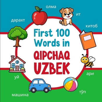 First 100 Words in Qipchaq Uzbek: Bilingual English Qipchaq Uzbek Picture Book for Kids with Pronunciations, Language Learning Flashcards, Dictionary for Babies, Toddlers, and Children (Learn Uzbek)