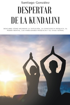 Paperback Despertar de la Kundalini: Descubre cómo mejorar la intuición, la conciencia psíquica, el poder mental, las habilidades psíquicas y el viaje astr [Spanish] Book
