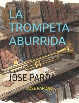 LA TROMPETA ABURRIDA: JOSE PARDAL (Spanish Edition)