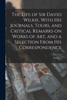 Paperback The Life of Sir David Wilkie. With his Journals, Tours, and Critical Remarks on Works of art, and a Selection From his Correspondence; Volume 2 Book