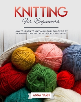 Paperback Knitting for Beginners: How to Learn to Knit and Learn to Love It by Realizing Your Projects Quickly and Easily Book