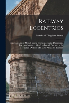 Paperback Railway Eccentrics: Inconsistencies of Men of Genius Exemplified in the Practice and Preceptof Isambard Kingdom Brunel, Esq., and in the T Book