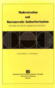 Modernization and Bureaucratic-Authoritarianism: Studies in South American Politics (Politics of modernization series)