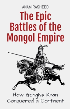 The Epic Battles of the Mongol Empire: How Genghis Khan Conquered a Continent (Historical Books for Kids)
