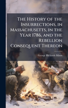 The History of the Insurrections, in Massachusetts, in the Year 1786, and the Rebellion Consequent Thereon
