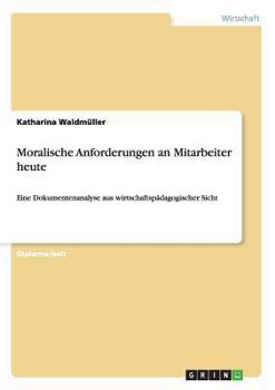 Paperback Moralische Anforderungen an Mitarbeiter heute: Eine Dokumentenanalyse aus wirtschaftspädagogischer Sicht [German] Book
