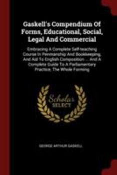 Paperback Gaskell's Compendium Of Forms, Educational, Social, Legal And Commercial: Embracing A Complete Self-teaching Course In Penmanship And Bookkeeping, And Book