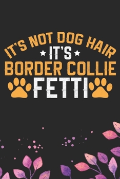 It's Not Dog Hair It's Border Collie Fetti: Cool Border Collie Dog Journal Notebook - Border Collie Puppy Lover Gifts – Funny Border Collie Dog Notebook - Border Collie Owner Gifts. 6 x 9 in 120 pages