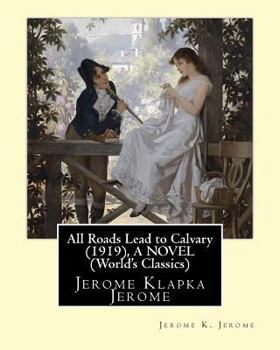 Paperback All Roads Lead to Calvary (1919), By Jerome K. Jerome A NOVEL (World's Classics): Jerome Klapka Jerome Book