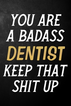 Paperback You Are A Badass Dentist Keep That Shit Up: Dentist Journal / Notebook / Appreciation Gift / Alternative To a Card For Dentists ( 6 x 9 -120 Blank Lin Book