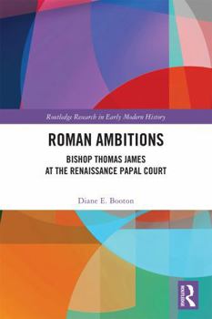 Roman Ambitions: Bishop Thomas James at the Renaissance Papal Court (Routledge Research in Early Modern History)