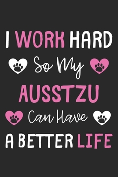 I Work Hard So My AussTzu Can Have A Better Life: Lined Journal, 120 Pages, 6 x 9, AussTzu Dog Gift Idea, Black Matte Finish (I Work Hard So My AussTzu Can Have A Better Life Journal)