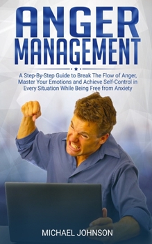 Paperback Anger Management: A Step-By-Step Guide to Break The Flow of Anger, Master Your Emotions and Achieve Self-Control in Every Situation Whil Book