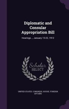 Hardcover Diplomatic and Consular Appropriation Bill: Hearings..., January 15-22, 1912 Book