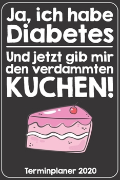 Ja, ich habe Diabetes. Und jetzt gib mir den verdammten Kuchen! Terminplaner 2020: Jahresplaner von September 2019 bis Dezember 2020. Lustiger ... mit glänzendem Soft Cover. (German Edition)