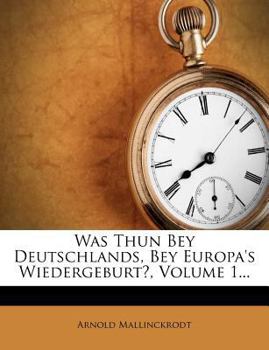 Paperback Was Thun Bey Deutschlands, Bey Europa's Wiedergeburt?, Volume 1... [German] Book