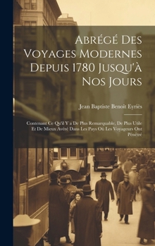 Hardcover Abrégé Des Voyages Modernes Depuis 1780 Jusqu'à Nos Jours: Contenant Ce Qu'il Y a De Plus Remarquable, De Plus Utile Et De Mieux Avéré Dans Les Pays O [French] Book