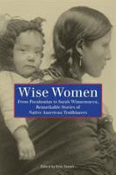 Paperback Wise Women: From Pocahontas To Sarah Winnemucca, Remarkable Stories Of Native American Trailblazers Book