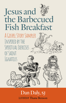 Jesus and the Barbecued Fish Breakfast: A Gospel Story Sampler Inspired by the Spiritual Exercises of Saint Ignatius