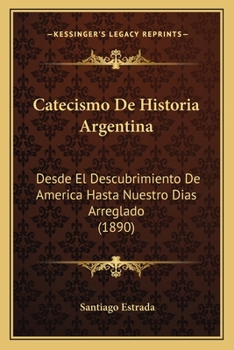 Paperback Catecismo De Historia Argentina: Desde El Descubrimiento De America Hasta Nuestro Dias Arreglado (1890) [Spanish] Book