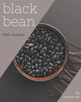 Paperback 300 Black Bean Recipes: Save Your Cooking Moments with Black Bean Cookbook! Book