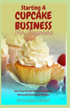 Paperback Starting a Cupcake Business for Beginners: Get Your Proven Ways To Making Successful Baking At Home Book