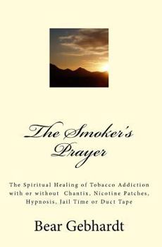 Paperback The Smoker's Prayer: The Spiritual Healing of Tobacco Addiction with or without Chantix, Nicotine Patches, Hypnosis, Jail Time or Duct Tape Book