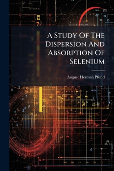 Paperback Study of the Dispersion and Absorption of Selenium... Book