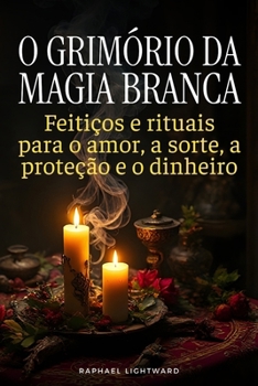 Paperback O Grimório da Magia Branca: Feitiços e Rituais para o Amor, a Sorte, a Proteção e o Dinheiro [Portuguese] Book