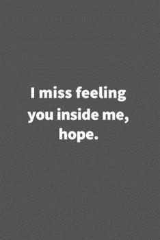 Paperback I miss feeling you inside me, hope.: Funny Blank Lined College Ruled Notebook Journal Size 6" x 9" made in usa Book