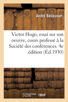 Paperback Victor Hugo, Essai Sur Son Oeuvre, Cours Professé À La Société Des Conférences. 4e Édition [French] Book