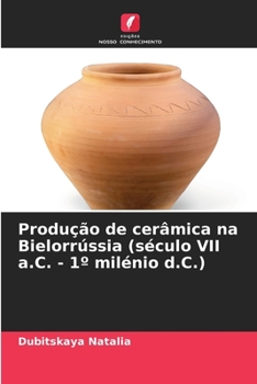Produção de cerâmica na Bielorrússia (século VII a.C. - 1° milénio d.C.) (Portuguese Edition)