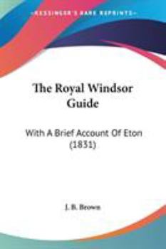 Paperback The Royal Windsor Guide: With A Brief Account Of Eton (1831) Book