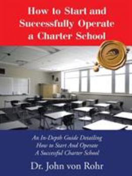 Paperback How to Start and Successfully Operate a Charter School: An In-Depth Guide Detailing How to Start And Operate A Successful Charter School Book