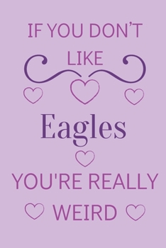 Paperback If You Don't Like Eagles You're Really Weird: Cute Lined Notepad Gift For Eagle Lover Book