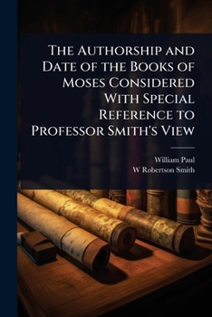 The Authorship and Date of the Books of Moses Considered With Special Reference to Professor Smith's View