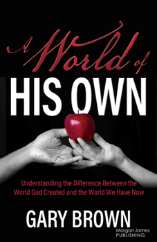 A World of His Own: Understanding the Difference Between the World God Created and the World We Have Now