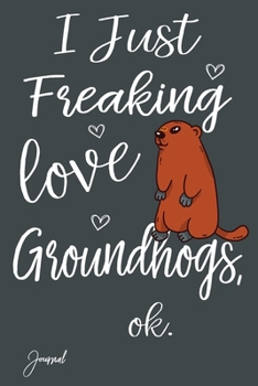 Paperback I Just Freaking Love Groundhogs Ok Journal: 110 Blank Lined Pages - 6" x 9" Notebook With Cute Groundhog Print On The Cover Book