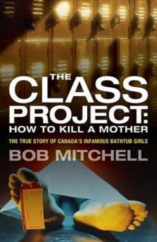 Paperback The Class Project: How to Kill a Mother: The True Story of Canada's Infamous Bathtub Girls Book