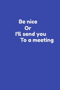 Funny Coworker Notebook - Be Nice or I'll Send You to a Meeting : Lined Journal - Cute Sarcastic and Attractive Gag Boss Team Work and Office Gift
