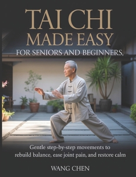 Tai Chi Made Easy for Seniors and Beginners: Gentle Step-by-Step Movements to Rebuild Balance, Ease Joint Pain, and Restore Calm