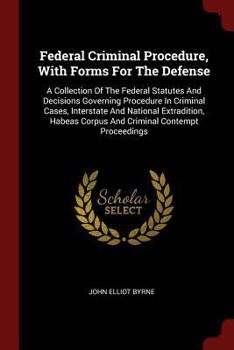 Paperback Federal Criminal Procedure, With Forms For The Defense: A Collection Of The Federal Statutes And Decisions Governing Procedure In Criminal Cases, Inte Book