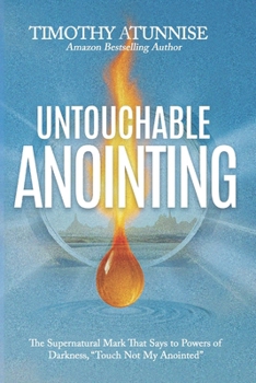 Untouchable Anointing: The Supernatural Mark That Says To Powers Of Darkness, ‘Touch Not My Anointed’